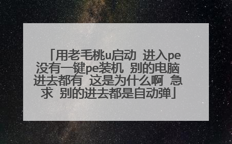 用老毛桃u启动 进入pe没有一键pe装机 别的电脑进去都有 这是为什么啊 急求 别的进去都是自动弹