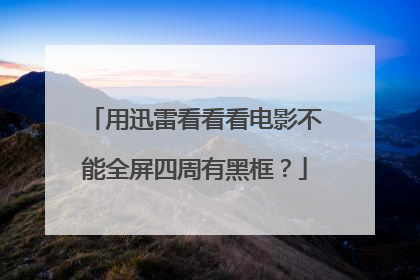 用迅雷看看看电影不能全屏四周有黑框?