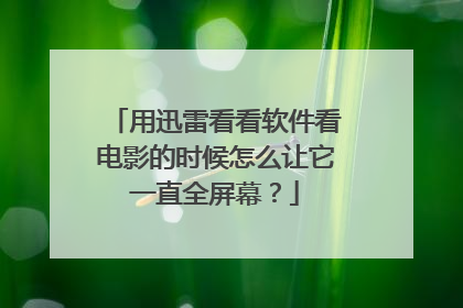 用迅雷看看软件看电影的时候怎么让它一直全屏幕?