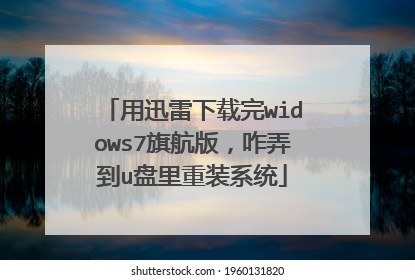 用迅雷下载完widows7旗航版,咋弄到u盘里重装系统