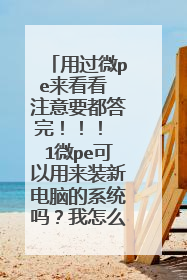 用过微pe来看看 注意要都答完!!! 1微pe可以用来装新电脑的系统吗?我怎么感觉只能重装系