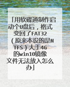 用软碟通制作启动个U盘后,格式变回了FAT32(原来本设的是NTFS)大于4G的win10镜像文件无法放入怎么办