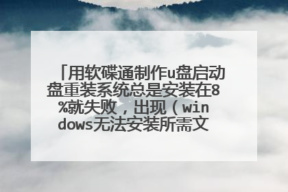 用软碟通制作u盘启动盘重装系统总是安装在8%就失败,出现(windows无法安装所需文件。文件可能