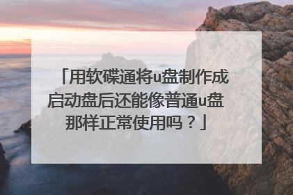 用软碟通将u盘制作成启动盘后还能像普通u盘那样正常使用吗?