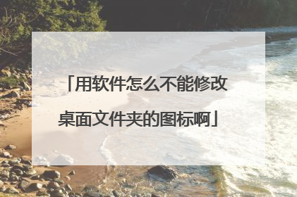 用软件怎么不能修改桌面文件夹的图标啊