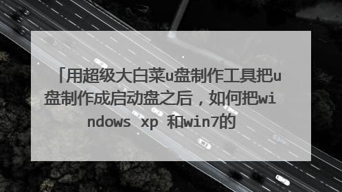 用超级大白菜u盘制作工具把u盘制作成启动盘之后，如何把windows xp 和win7的系统镜像写入pe系统?