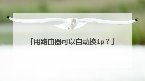用路由器可以自动换ip?