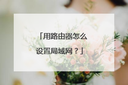 用路由器怎么设置局域网？