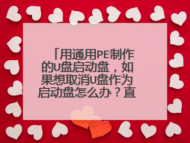 用通用PE制作的U盘启动盘,如果想取消U盘作为启动盘怎么办?直接格式化么,还是卸载?
