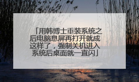 用韩博士重装系统之后电脑息屏再打开就成这样了，强制关机进入系统后桌面就一直闪