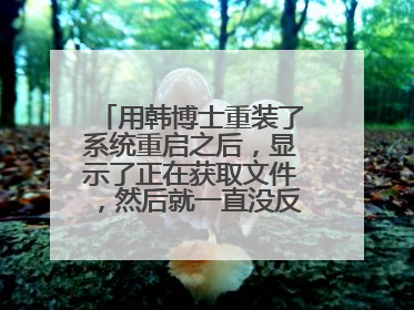 用韩博士重装了系统重启之后，显示了正在获取文件，然后就一直没反应黑屏中，是怎么回事啊，求大神