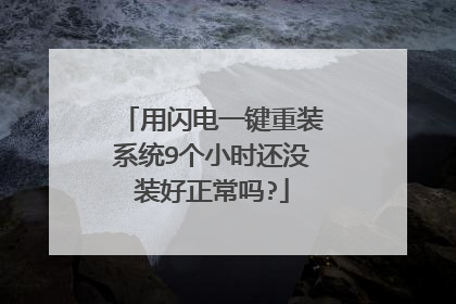 用闪电一键重装系统9个小时还没装好正常吗?