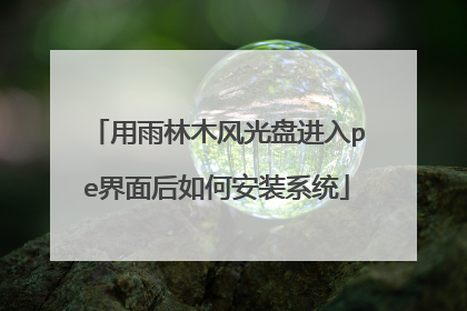 用雨林木风光盘进入pe界面后如何安装系统