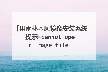 用雨林木风镜像安装系统 提示 cannot open image file 1：4[]ylmf.gho 怎么办能安装好