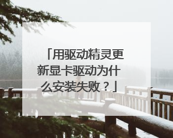 用驱动精灵更新显卡驱动为什么安装失败?