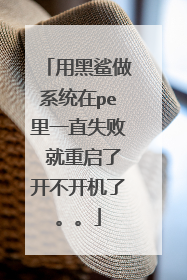 用黑鲨做系统在pe里一直失败 就重启了开不开机了。。