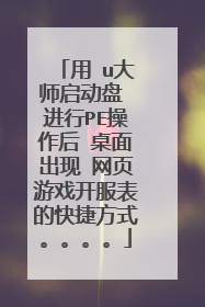用 u大师启动盘 进行PE操作后 桌面出现 网页游戏开服表的快捷方式。。。。
