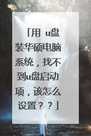 用 u盘装华硕电脑系统，找不到u盘启动项，该怎么设置？？