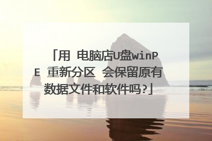 用 电脑店U盘winPE 重新分区 会保留原有数据文件和软件吗?