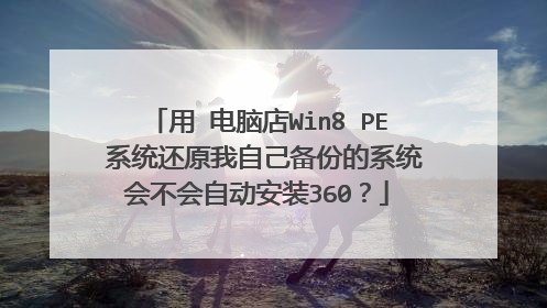 用 电脑店Win8 PE 系统还原我自己备份的系统会不会自动安装360？