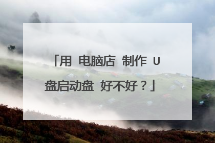 用 电脑店 制作 U盘启动盘 好不好？