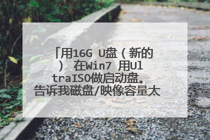 用16G U盘（新的） 在Win7 用UltraISO做启动盘。告诉我磁盘/映像容量太小 怎么解决