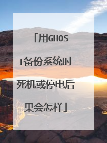 用GHOST备份系统时死机或停电后果会怎样