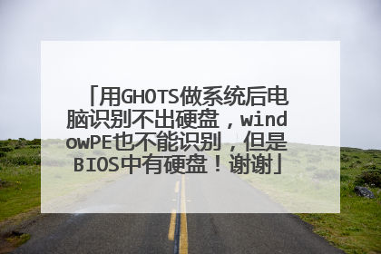 用GHOTS做系统后电脑识别不出硬盘,windowPE也不能识别,但是BIOS中有硬盘!谢谢