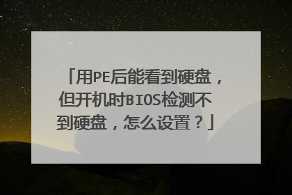 用PE后能看到硬盘,但开机时BIOS检测不到硬盘,怎么设置?