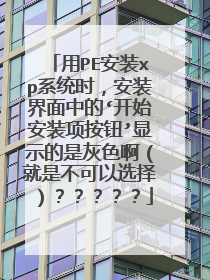 用PE安装xp系统时,安装界面中的‘开始安装项按钮’显示的是灰色啊(就是不可以选择)?????