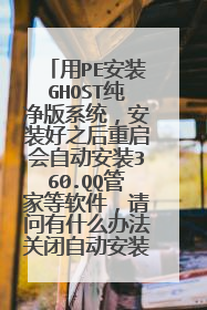用PE安装GHOST纯净版系统，安装好之后重启会自动安装360.QQ管家等软件，请问有什么办法关闭自动安装软件