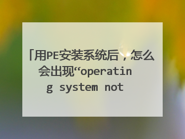 用PE安装系统后，怎么会出现“operating system not found”？