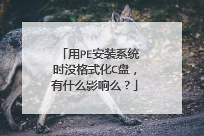 用PE安装系统时没格式化C盘,有什么影响么?