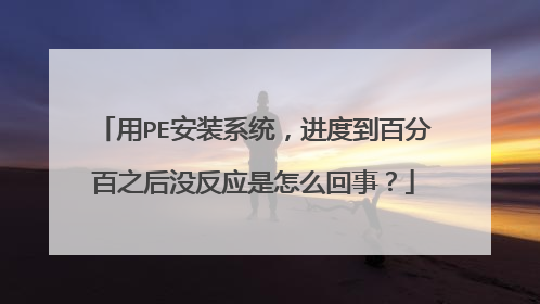 用PE安装系统,进度到百分百之后没反应是怎么回事?