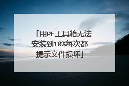 用PE工具箱无法安装到10%每次都提示文件损坏