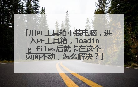 用PE工具箱重装电脑，进入PE工具箱，loading files后就卡在这个页面不动，怎么解决？