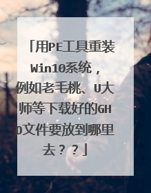 用PE工具重装Win10系统,例如老毛桃、U大师等下载好的GHO文件要放到哪里去??