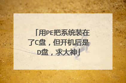 用PE把系统装在了C盘,但开机后是D盘,求大神