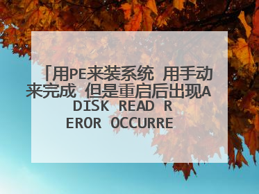 用PE来装系统 用手动来完成 但是重启后出现A DISK READ REROR OCCURRED PRESS CTRL+AIT+DEL TO RESTART