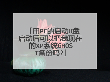 用PE的启动U盘启动后可以把我现在的XP系统GHOST备份吗?