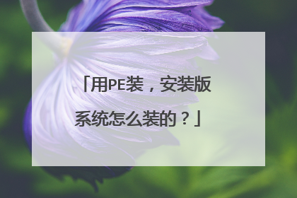 用PE装，安装版系统怎么装的？