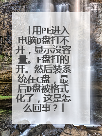 用PE进入电脑D盘打不开，显示没容量。F盘打的开。然后装系统在C盘，最后D盘被格式化了，这是怎么回事？