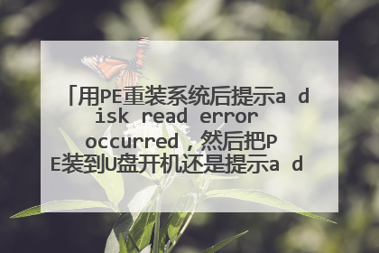 用PE重装系统后提示a disk read error occurred,然后把PE装到U盘开机还是提示a disk read error occurred