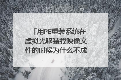 用PE重装系统在虚拟光驱装载映像文件的时候为什么不成功？在线等