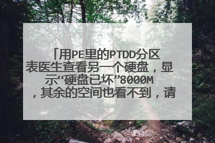 用PE里的PTDD分区表医生查看另一个硬盘，显示“硬盘已坏”8000M，其余的空间也看不到，请问我改如何处理