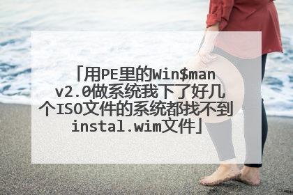 用PE里的Win$man v2.0做系统我下了好几个ISO文件的系统都找不到instal.wim文件