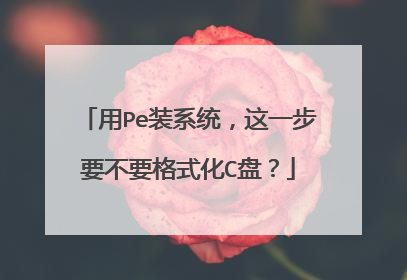 用Pe装系统，这一步要不要格式化C盘？