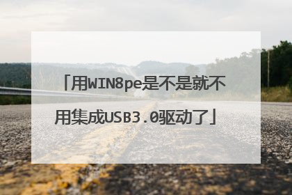 用WIN8pe是不是就不用集成USB3.0驱动了
