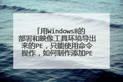 用Windows8的部署和映像工具环境导出来的PE,只能使用命令操作,如何制作添加PE的图形操作界面?