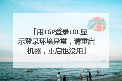 用TGP登录LOL显示登录环境异常,请重启机器,重启也没用